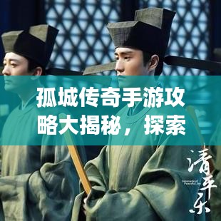 孤城傳奇手游攻略大揭秘，探索未知世界的奇幻之旅