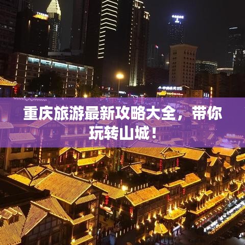 重慶旅游最新攻略大全，帶你玩轉山城！