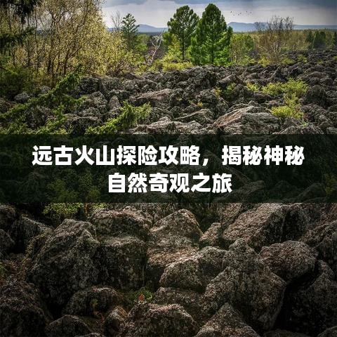 遠(yuǎn)古火山探險(xiǎn)攻略，揭秘神秘自然奇觀之旅