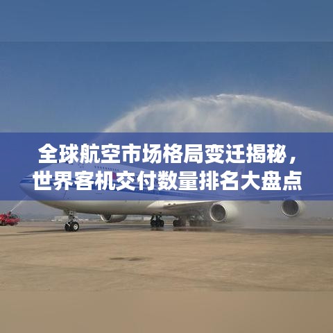 全球航空市場(chǎng)格局變遷揭秘，世界客機(jī)交付數(shù)量排名大盤點(diǎn)