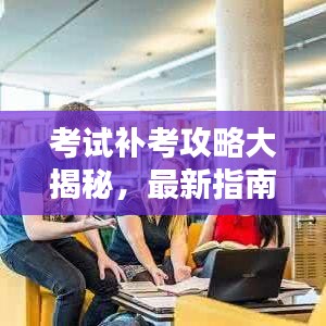考試補考攻略大揭秘，最新指南助你走出困境！