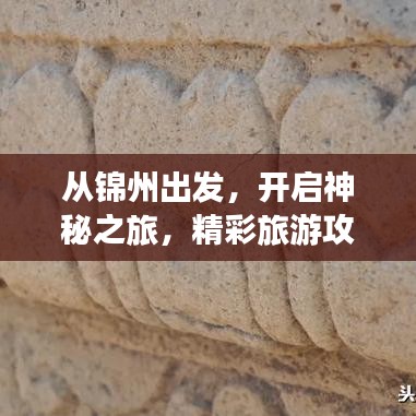 從錦州出發(fā)，開啟神秘之旅，精彩旅游攻略探索未知之旅