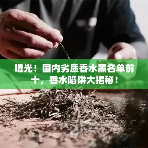 曝光！國內(nèi)劣質(zhì)香水黑名單前十，香水陷阱大揭秘！