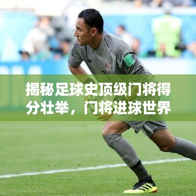 揭秘足球史頂級門將得分壯舉，門將進(jìn)球世界記錄排名大盤點(diǎn)！