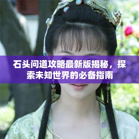 石頭問道攻略最新版揭秘，探索未知世界的必備指南