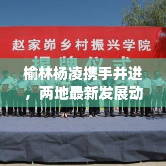 榆林楊凌攜手并進，兩地最新發(fā)展動態(tài)深度解析