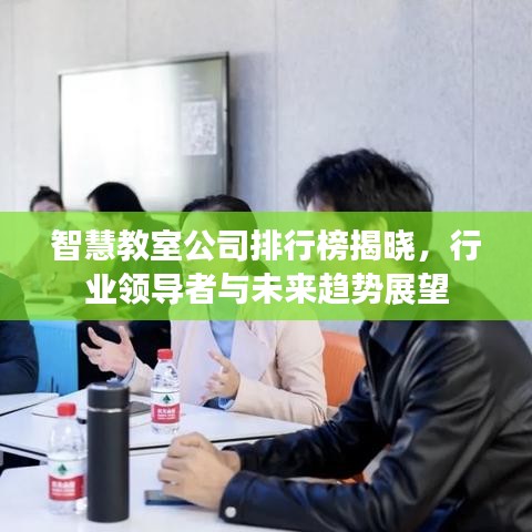 智慧教室公司排行榜揭曉，行業(yè)領(lǐng)導(dǎo)者與未來(lái)趨勢(shì)展望