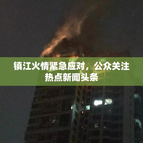 鎮(zhèn)江火情緊急應(yīng)對，公眾關(guān)注熱點(diǎn)新聞?lì)^條