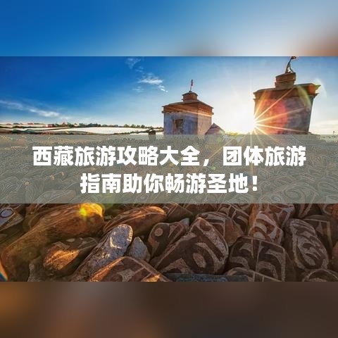西藏旅游攻略大全，團體旅游指南助你暢游圣地！