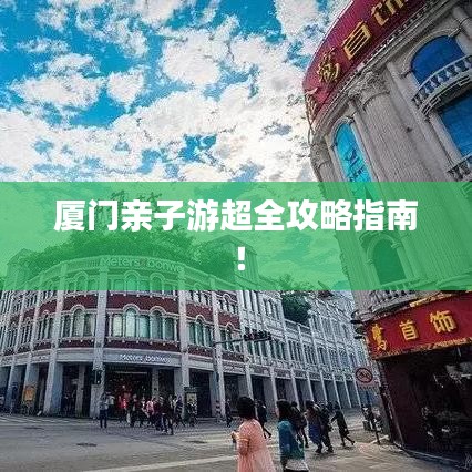 廈門親子游超全攻略指南！