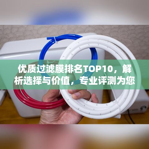 優(yōu)質(zhì)過濾膜排名TOP10，解析選擇與價(jià)值，專業(yè)評測為您揭秘！