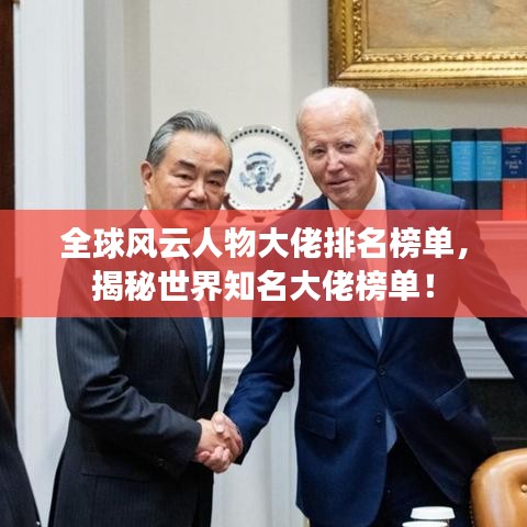 全球風(fēng)云人物大佬排名榜單，揭秘世界知名大佬榜單！