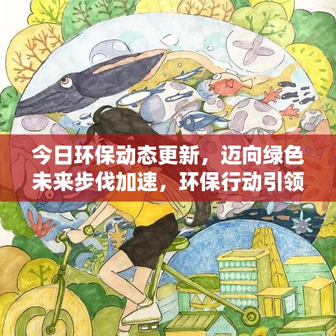 今日環(huán)保動態(tài)更新，邁向綠色未來步伐加速，環(huán)保行動引領未來之路