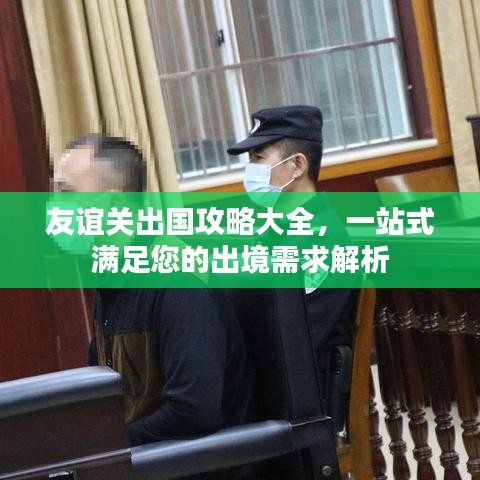 友誼關(guān)出國攻略大全，一站式滿足您的出境需求解析