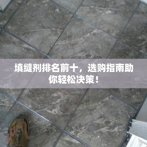 填縫劑排名前十，選購指南助你輕松決策！