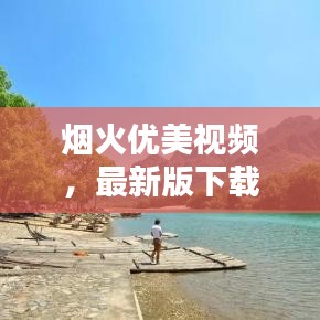 煙火優(yōu)美視頻，最新版下載、安裝與體驗(yàn)全攻略