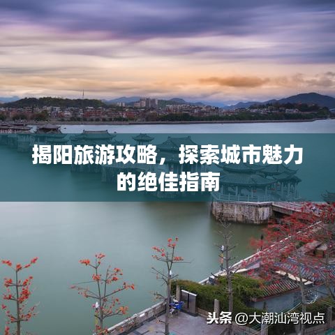 揭陽旅游攻略，探索城市魅力的絕佳指南