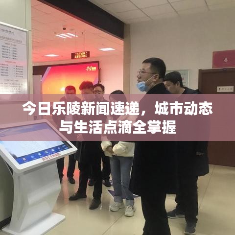 今日樂陵新聞速遞，城市動(dòng)態(tài)與生活點(diǎn)滴全掌握
