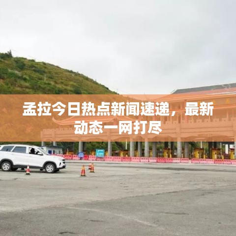 孟拉今日熱點(diǎn)新聞速遞，最新動態(tài)一網(wǎng)打盡