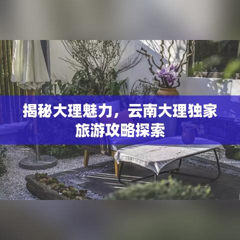 揭秘大理魅力，云南大理獨家旅游攻略探索