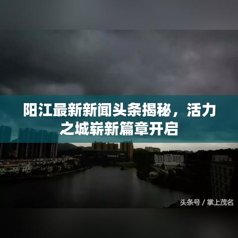 陽江最新新聞頭條揭秘，活力之城嶄新篇章開啟