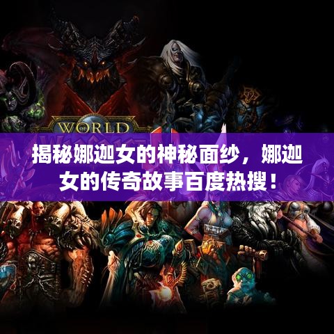 揭秘娜迦女的神秘面紗，娜迦女的傳奇故事百度熱搜！