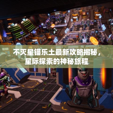 不滅星錨樂土最新攻略揭秘，星際探索的神秘旅程
