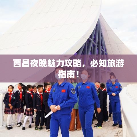 西昌夜晚魅力攻略，必知旅游指南！
