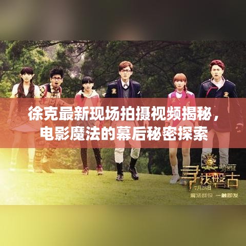 徐克最新現(xiàn)場拍攝視頻揭秘，電影魔法的幕后秘密探索