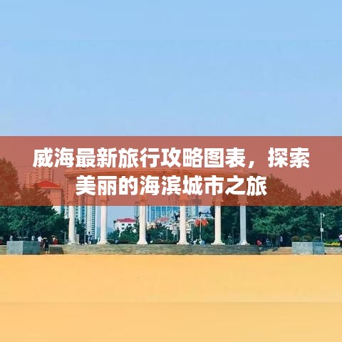 威海最新旅行攻略圖表，探索美麗的海濱城市之旅