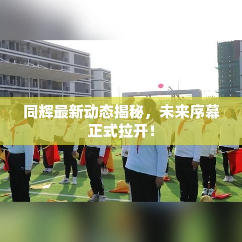 同輝最新動(dòng)態(tài)揭秘，未來序幕正式拉開！