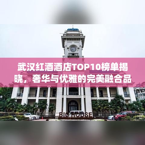 武漢紅酒酒店TOP10榜單揭曉，奢華與優(yōu)雅的完美融合品鑒之旅
