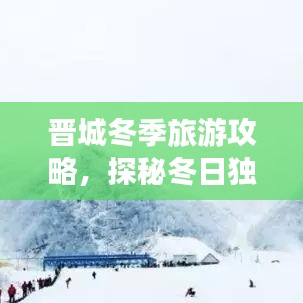 晉城冬季旅游攻略，探秘冬日獨(dú)特魅力