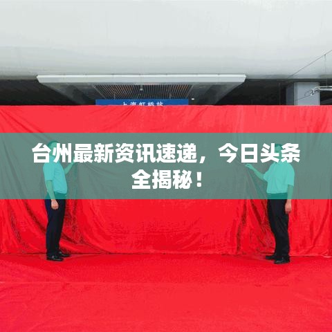 臺州最新資訊速遞，今日頭條全揭秘！