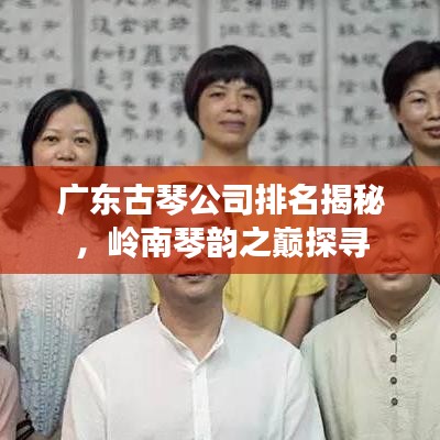廣東古琴公司排名揭秘，嶺南琴韻之巔探尋
