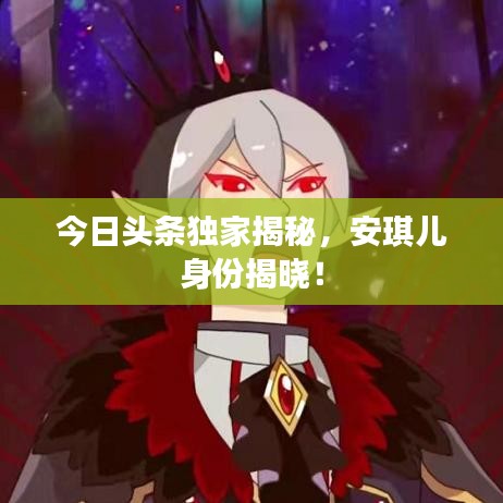 今日頭條獨家揭秘，安琪兒身份揭曉！