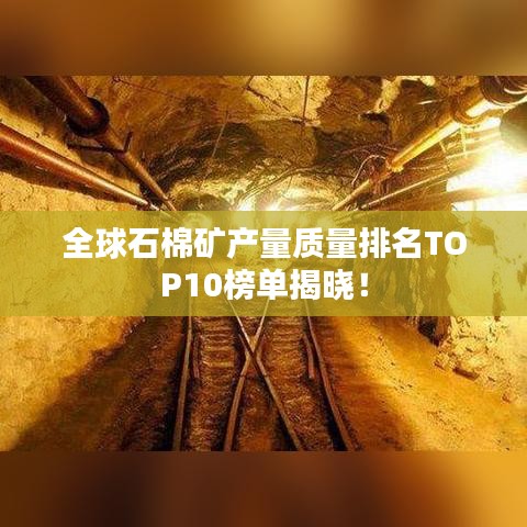 全球石棉礦產(chǎn)量質(zhì)量排名TOP10榜單揭曉！