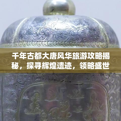 千年古都大唐風(fēng)華旅游攻略揭秘，探尋輝煌遺跡，領(lǐng)略盛世風(fēng)采！