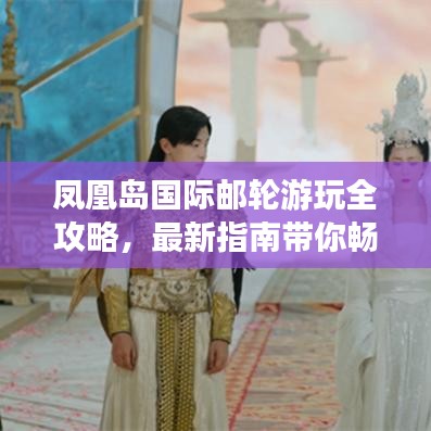 鳳凰島國際郵輪游玩全攻略，最新指南帶你暢游海上夢境