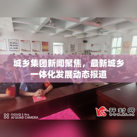 城鄉(xiāng)集團(tuán)新聞聚焦，最新城鄉(xiāng)一體化發(fā)展動(dòng)態(tài)報(bào)道