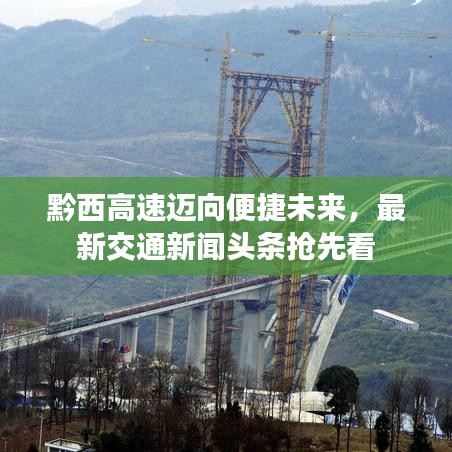 黔西高速邁向便捷未來，最新交通新聞頭條搶先看