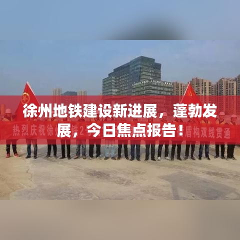 徐州地鐵建設(shè)新進展，蓬勃發(fā)展，今日焦點報告！