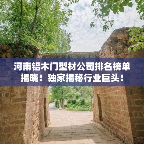 河南鋁木門型材公司排名榜單揭曉！獨(dú)家揭秘行業(yè)巨頭！