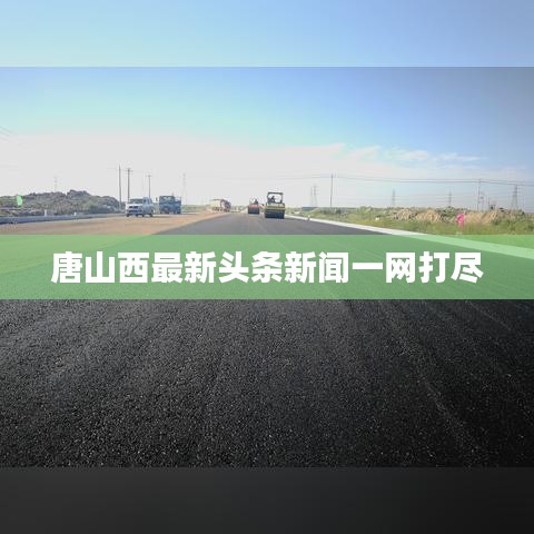 唐山西最新頭條新聞一網(wǎng)打盡