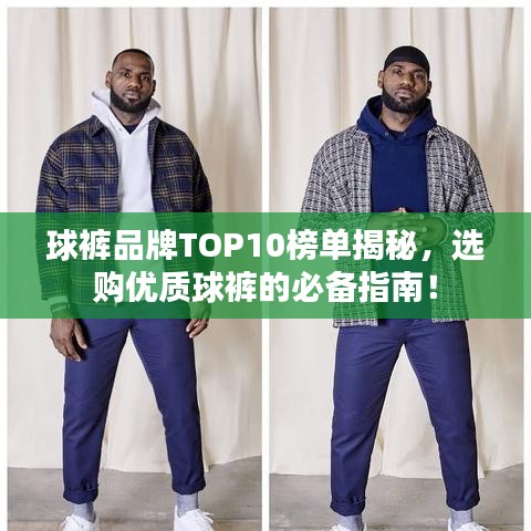 球褲品牌TOP10榜單揭秘，選購優(yōu)質(zhì)球褲的必備指南！
