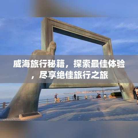 威海旅行秘籍，探索最佳體驗(yàn)，盡享絕佳旅行之旅