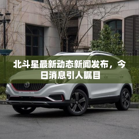 北斗星最新動(dòng)態(tài)新聞發(fā)布，今日消息引人矚目