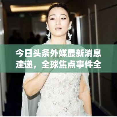 今日頭條外媒最新消息速遞，全球焦點事件全掌握