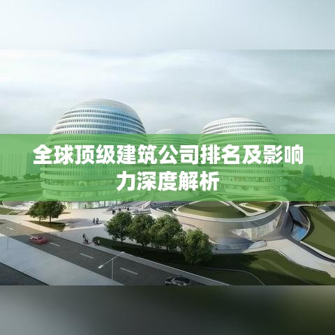全球頂級建筑公司排名及影響力深度解析