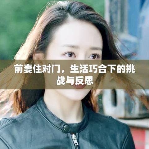 前妻住對(duì)門，生活巧合下的挑戰(zhàn)與反思